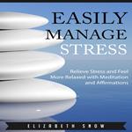 Easily Manage Stress: Relieve Stress and Feel More Relaxed with Meditation and Affirmations