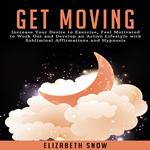 Get Moving: Increase Your Desire to Exercise, Feel Motivated to Work Out and Develop an Active Lifestyle with Subliminal Affirmations and Hypnosis