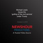 Michael Lewis Traces the ‘Gutting of the Civil Service' Under Trump