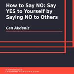 How to Say NO: Say YES to Yourself by Saying NO to Others