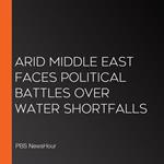 Arid Middle East Faces Political Battles Over Water Shortfalls