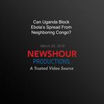 Can Uganda Block Ebola'S Spread From Neighboring Congo?