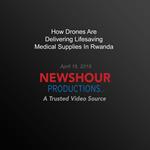 How Drones Are Delivering Lifesaving Medical Supplies In Rwanda