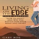 Living on the Edge: How to Fight and Win the Battle for Your Mind and Heart (Teen Edition)