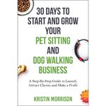 30 Days To Start and Grow Your Pet Sitting and Dog Walking Business