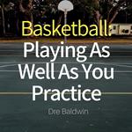 Basketball: Playing as Well as You Practice