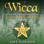 Wicca: An Essential Guide to Understanding Witchcraft, Magic, and Spells for Beginners