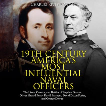 19th Century America’s Most Influential Naval Officers: The Lives, Careers, and Battles of Stephen Decatur, Oliver Hazard Perry, David Farragut, David Dixon Porter, and George Dewey