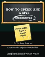 How to Speak and Write Correctly: Study Guide (English + Spanish): Dr. Vi's Study Guide for EASY Business English Communication