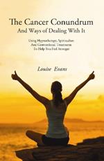 The Cancer Conundrum: And Ways of Dealing With It  Using Hypnotherapy, Spiritualism and Conventional Treatments to Help You Feel Stronger