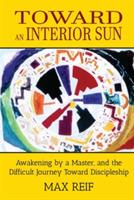 Toward an Interior Sun: Awakening by a Master, and the Difficult Journey Toward Discipleship