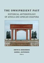 The Omnipresent Past: Historical Anthropology of Africa and African Disspora: Historical Anthropology of: HISTORICAL ANTHROPOLOGY OF AFRICA AND AFRICAN DIASPORA