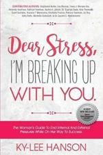 Dear Stress, I'm Breaking Up With You: The Woman's Guide To End Internal And External Pressures While On Her Way To Success.