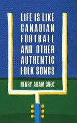 Life Is Like Canadian Football and Other Authentic Folk Songs