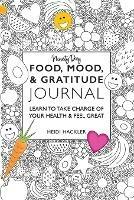 Food, Mood, & Gratitude Journal: Learn to Take Charge of Your Health & Feel Great