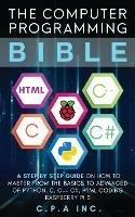 Computer Programming Bible: A Step by Step Guide On How To Master From The Basics to Advanced of Python, C, C++, C#, HTML Coding Raspberry Pi3