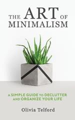 The Art of Minimalism: A Simple Guide to Declutter and Organize Your Life