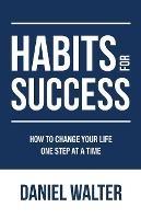 Habits for Success: How to Change Your Life One Step at a Time