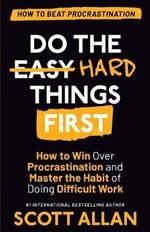 Do the Hard Things First: How to Win Over Procrastination and Master the Habit of Doing Difficult Work