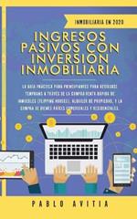 Ingresos Pasivos con Inversion Inmobiliaria En 2020: La Guia Practica para Principiantes para Retirarse Temprano a traves de la Compra-Venta rapida de inmuebles (Flipping Houses), Alquiler de Propiedad, y la compra de Bienes Raices Comerciales y Residenciales