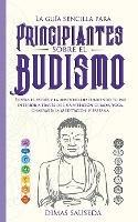 La guia sencilla para principiantes sobre el budismo: Supera el estres y la ansiedad descubriendo tu paz interior a traves de una atencion guiada, Yoga, Chakras & la Meditacion Vipassana.