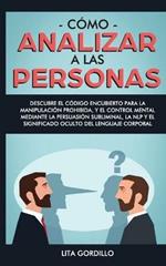 Como analizar a las personas: Descubre el codigo encubierto para la manipulacion prohibida, y el control mental mediante la persuasion subliminal, la NLP y el significado oculto del lenguaje corporal