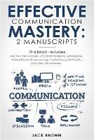 Effective Communication Mastery: 2 Manuscripts: Effective Communication, Emotional Intelligence, Self-Discipline, Analyze People, Body Language, Habits of Successful People, Social Skills