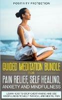 Guided Meditation Bundle for Pain Relief, Self Healing, Anxiety and Mindfulness: Learn How to Stop Overthinking and Use Mindfulness to Help Physical and Mental Pain