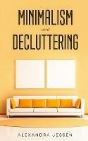 Minimalism and Decluttering: Discover the secrets on How to live a meaningful life and Declutter your Home, Budget, Mind and Life with the Minimalist way of living