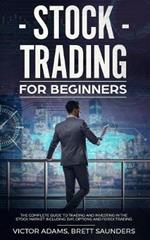 Stock Trading for Beginners: The Complete Guide to Trading and Investing in the Stock Market Including Day, Options and Forex Trading