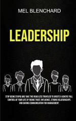 Leadership: Stop Being Stupid And Take The Road Less Traveled To Greatly Achieve Full Control Of Your Life By Rising Trust, Influence, Strong Relationships And Daring Communication For Management