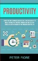 Productivity: Concentration Techniques and Effective Time Management to Build a Routine Plan and Shut Procrastination Habits of Stress and Get Organised For The Focused Executive Life