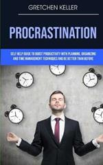 Procrastination: Self Help Guide To Boost Productivity With Planning, Organizing And Time Management Techniques And Be Better Than Before