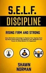 Self Discipline: Have Motivation Advantage To Bypass Your Tipping Point By Brute Grind Instinct And Measure Your Willpower And Focus On What Matters For Happiness (Rising Firm And Strong)