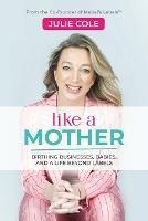 Like a Mother: Birthing Businesses, Babies and a Life Beyond Labels