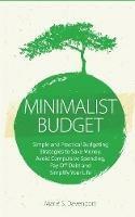 Minimalist Budget: Simple and Practical Budgeting Strategies to Save Money, Avoid Compulsive Spending, Pay Off Debt and Simplify Your Life