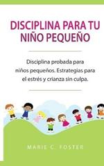 Disciplina para tu nino pequeno [Toddler Discipline]: Disciplina probada para ninos pequenos. Estrategias para el estres y crianza sin culpa [Proven Toddler Discipline Strategies for Stress & Guilt-Free Parenting]