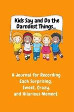 Kids Say and Do the Darndest Things (Orange Cover): A Journal for Recording Each Sweet, Silly, Crazy and Hilarious Moment