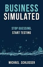 Business Simulated: Stop Guessing, Start Testing