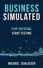 Business Simulated: Stop Guessing, Start Testing