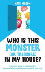 Who Is This Monster (or Treasure) in My House? A Parent’s Guide to Understanding Personality Types to Better Connect with Your Kids