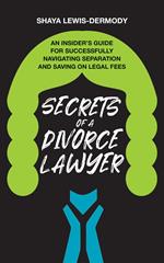 Secrets of a Divorce Lawyer: An Insider’s Guide for Successfully Navigating Separation and Saving on Legal Fees