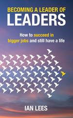 Becoming a Leader of Leaders: How to Succeed in Bigger Jobs and Still Have a Life