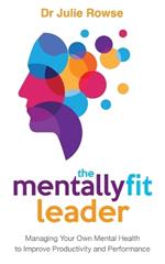 The Mentally Fit Leader: Managing Your Own Mental Health to Improve Productivity and Performance