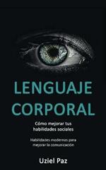 Lenguaje corporal: Como mejorar tus habilidades sociales (Habilidades modernas para mejorar la comunicacion)