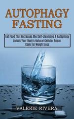 Autophagy Fasting: Unlock Your Body's Natural Cellular Repair Code for Weight Loss (Eat Food That Increases the Self-cleansing & Autophagy)