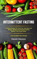 Intermittent Fasting: Continue Eating the Food You Like and Lose Weight, Simple and Practical Fasting Method That Gives Result (16:8 Diet Mean Plan Recipes)