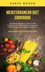 Mediterranean Diet Cookbook: The Essential Beginners Guide For Men And Women To Weight Loss And Lower Your Blood Pressure And Improve Your Health (Delicious Recipes For The Ultimate Healthy Lifestyle)