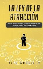 La Ley de la Atraccion: Descubre Como Vivir en el Ahora, Desarrolla Tu Espiritualidad y Crea Abundancia Usando el Poder de la Manifestacion