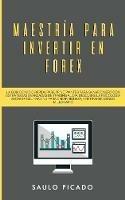 Maestria para Invertir en Forex: La Guia de inicio rapida para principiantes para ganar dinero con estrategias avanzadas de trading al dia. Descubre la Psicologia secreta del trading para crear riqueza, y retirarse siendo millonario